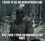 i-used-to-be-an-adventurer-like-you-but-then-i-took-an-arrow-in-the-knee.jpg