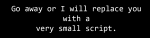 Go-away-or-I-will-replace-you-with-a-very-small-script.png